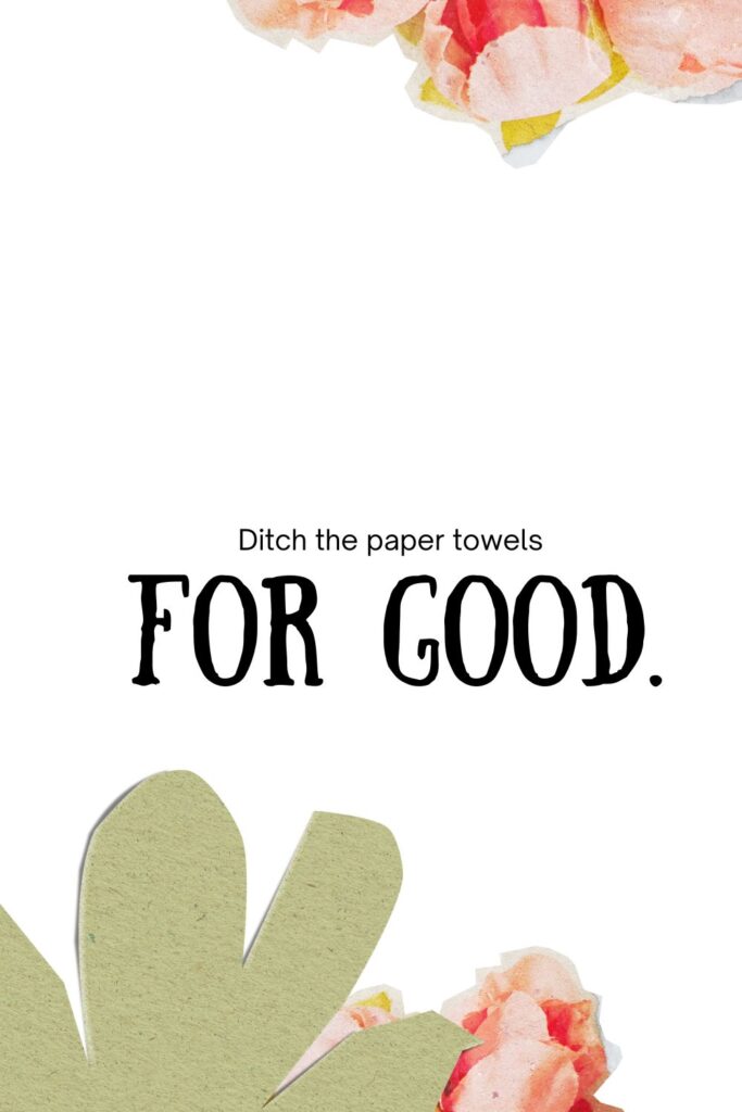 text says "ditch the paper towels for good" there are pink flowers and green cuts outs of paper